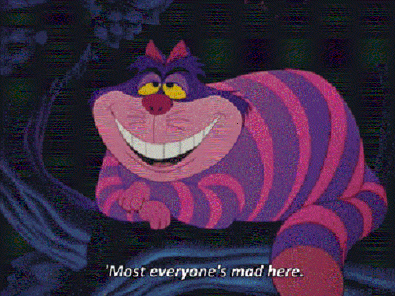 the Cheshire Cat saying “Most everyone’s mad here.
