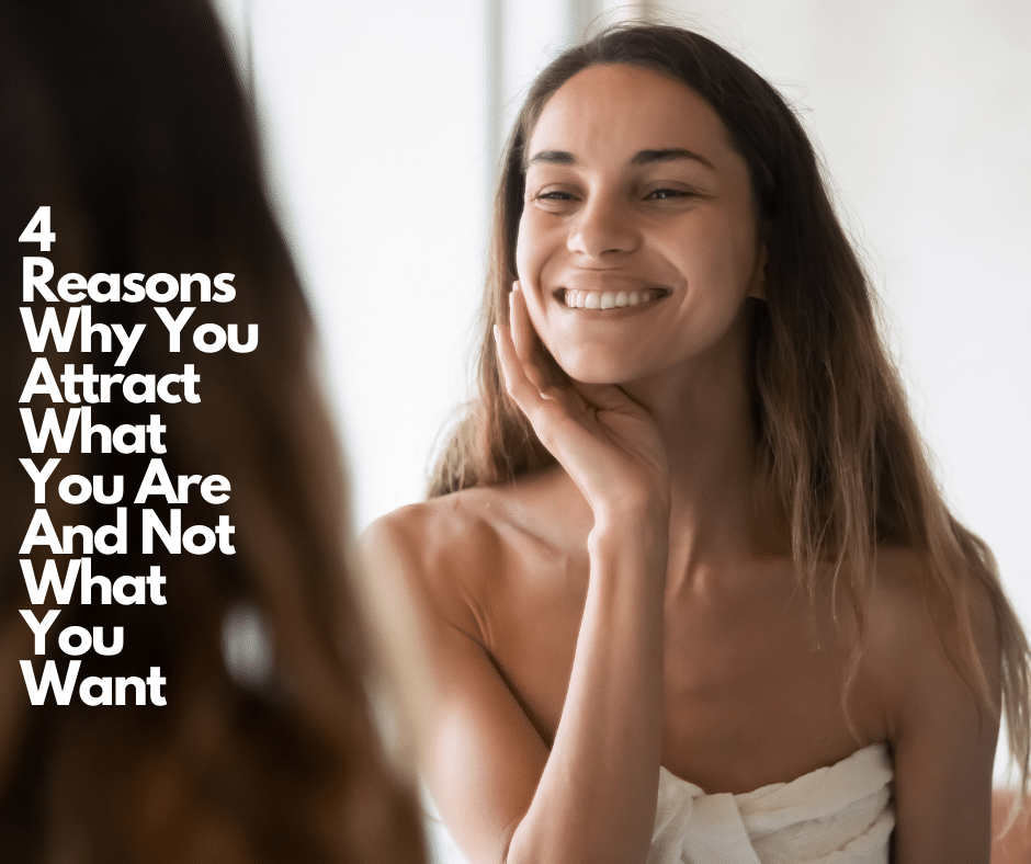 4 Reasons Why You Attract What You Are And Not What You Want