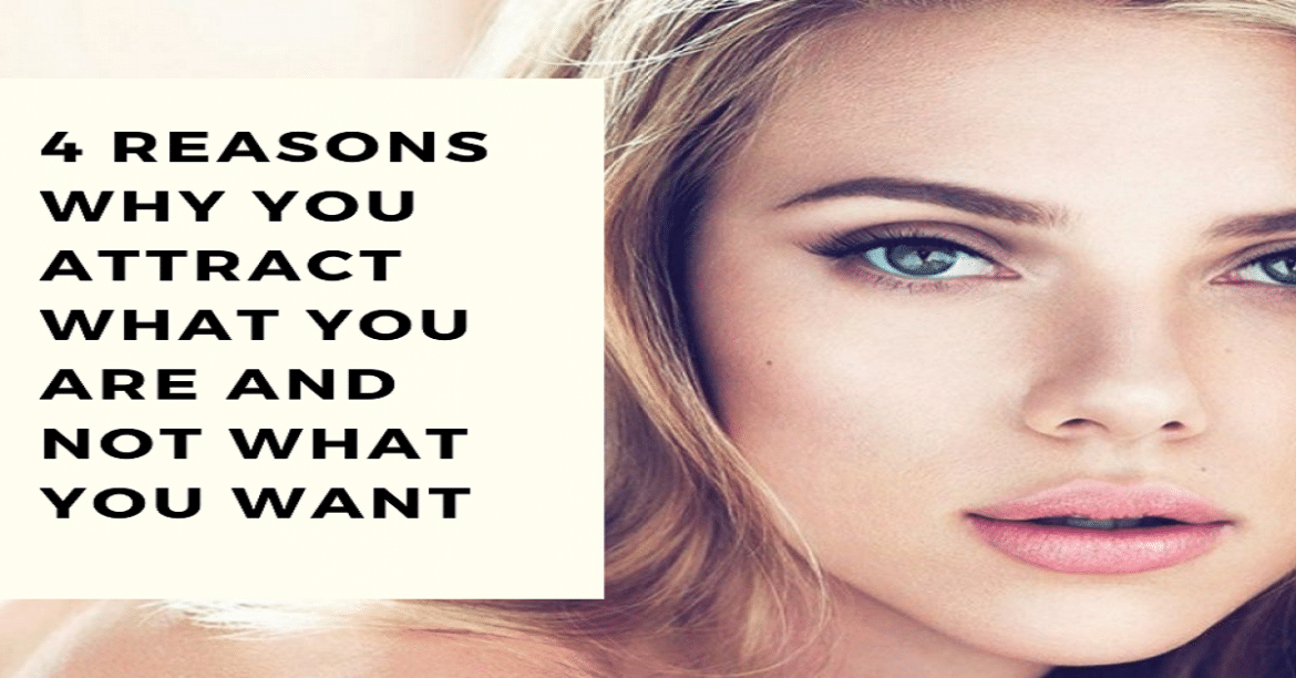 4 Reasons Why You Attract What You Are And Not What You Want